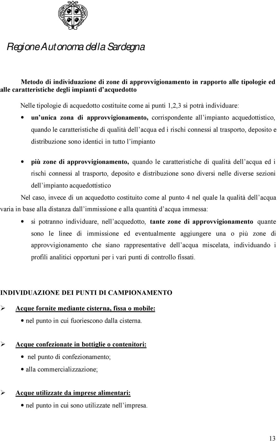 distribuzione sono identici in tutto l impianto più zone di approvvigionamento, quando le caratteristiche di qualità dell acqua ed i rischi connessi al trasporto, deposito e distribuzione sono