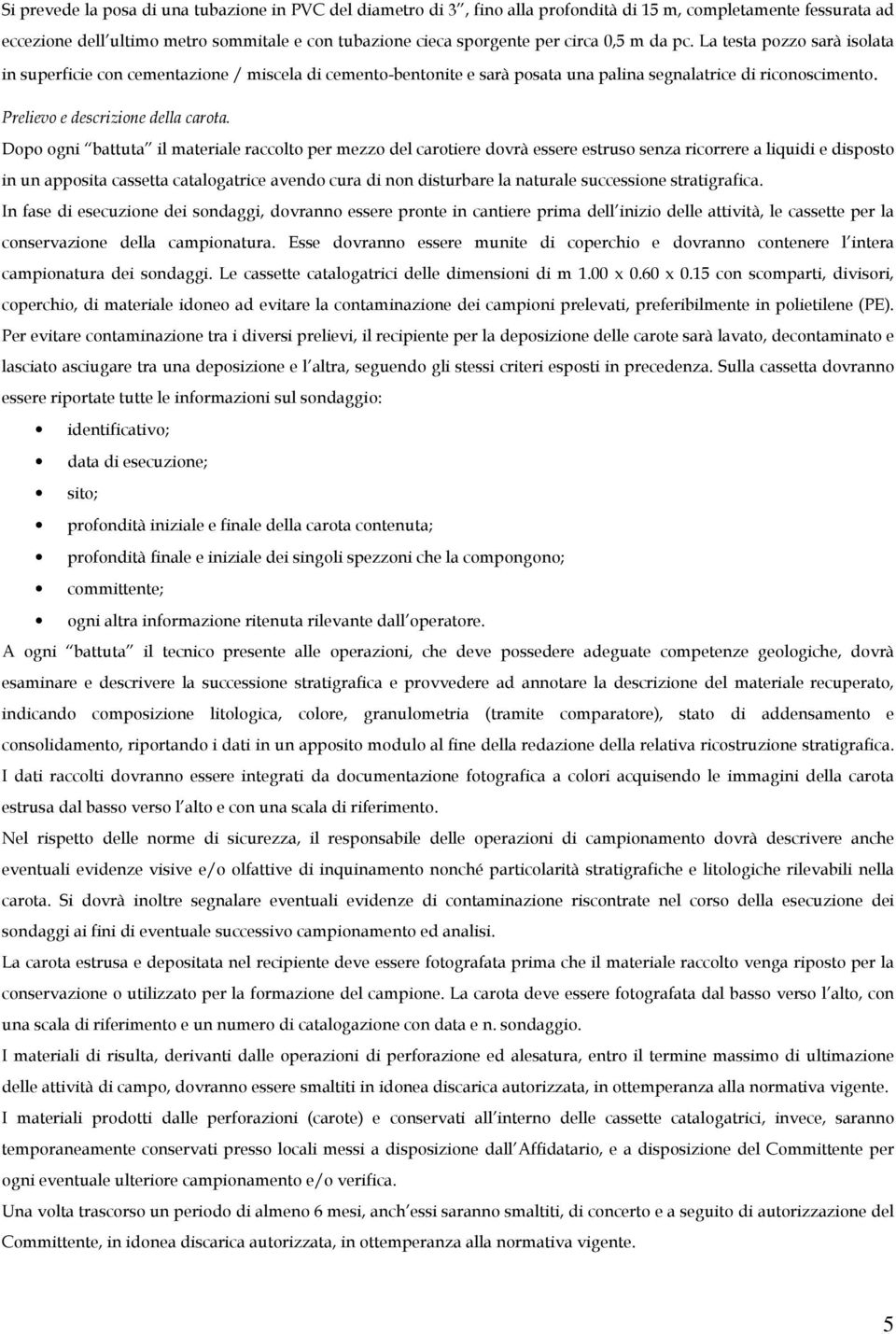 Dopo ogni battuta il materiale raccolto per mezzo del carotiere dovrà essere estruso senza ricorrere a liquidi e disposto in un apposita cassetta catalogatrice avendo cura di non disturbare la