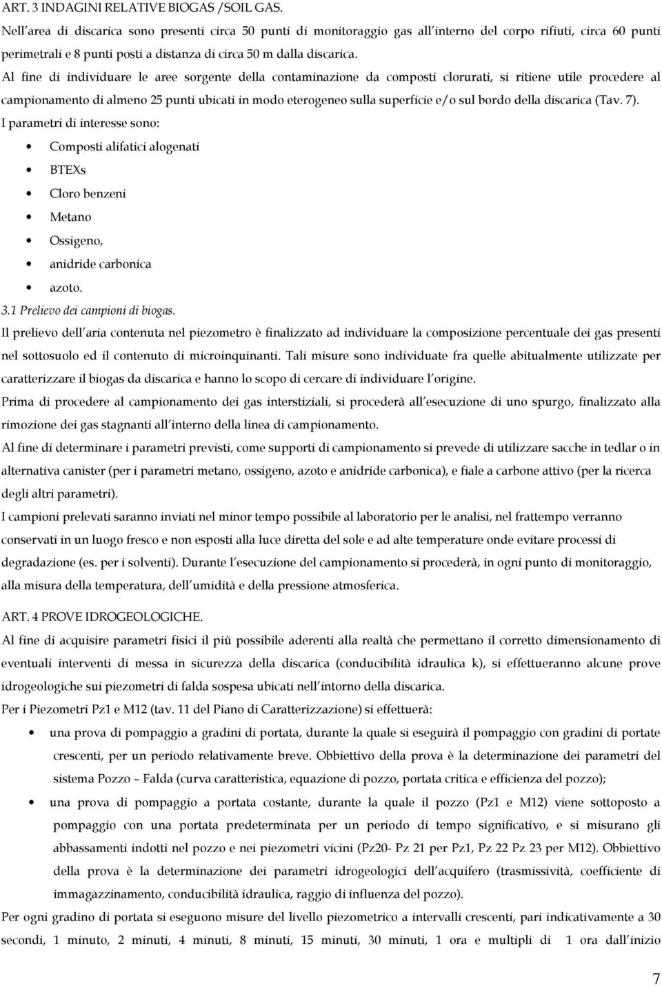 Al fine di individuare le aree sorgente della contaminazione da composti clorurati, si ritiene utile procedere al campionamento di almeno 25 punti ubicati in modo eterogeneo sulla superficie e/o sul