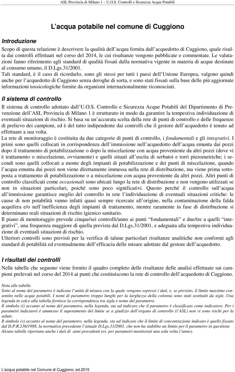 Le valutazioni fanno riferimento agli standard di qualità fissati dalla normativa vigente in materia di acque destinate al consumo umano, il D.Lgs.31/2001.