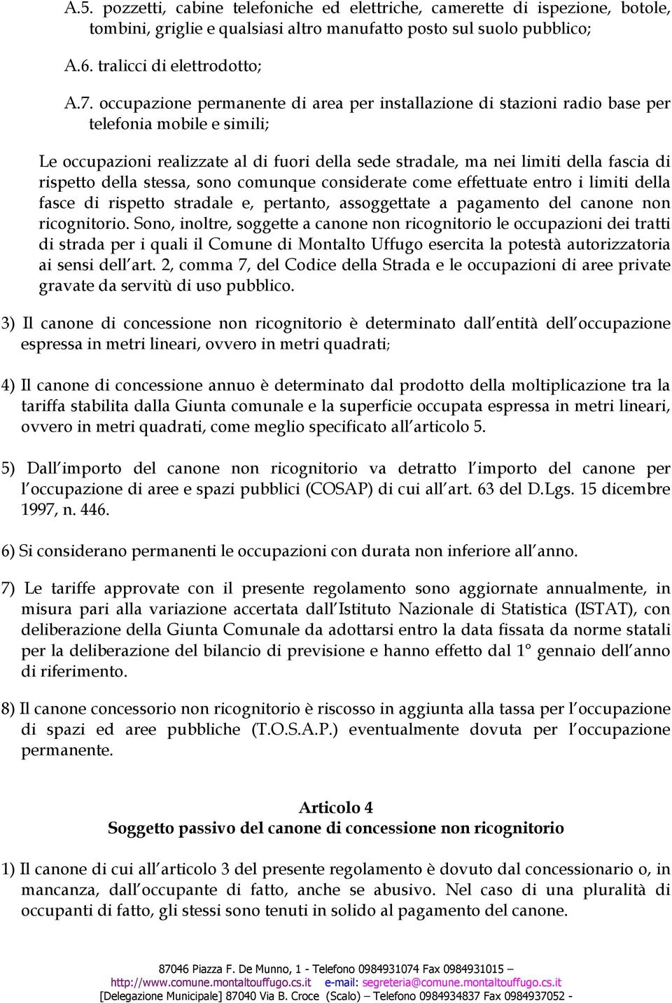 rispetto della stessa, sono comunque considerate come effettuate entro i limiti della fasce di rispetto stradale e, pertanto, assoggettate a pagamento del canone non ricognitorio.