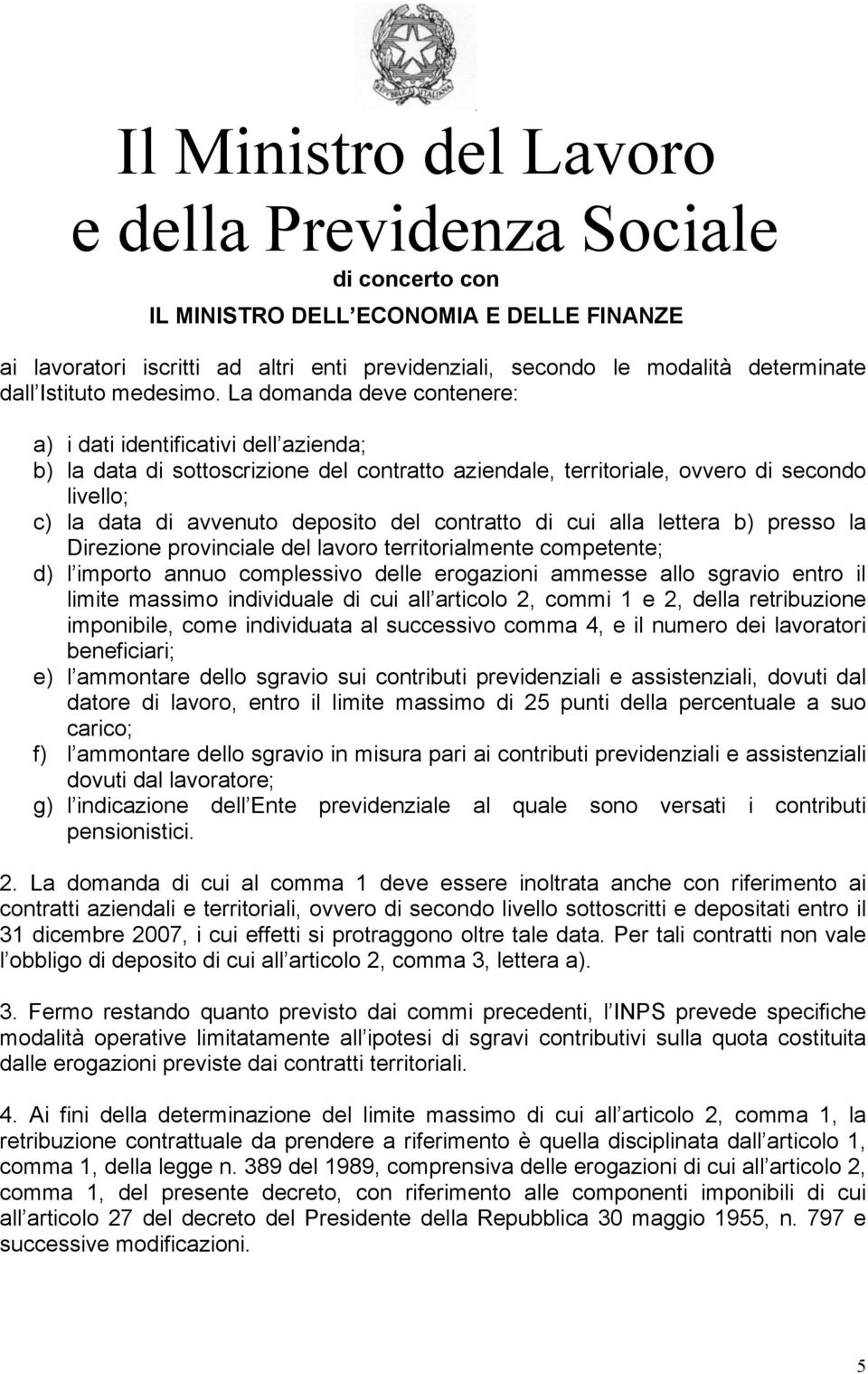 La domanda deve contenere: a) i dati identificativi dell azienda; b) la data di sottoscrizione del contratto aziendale, territoriale, ovvero di secondo livello; c) la data di avvenuto deposito del