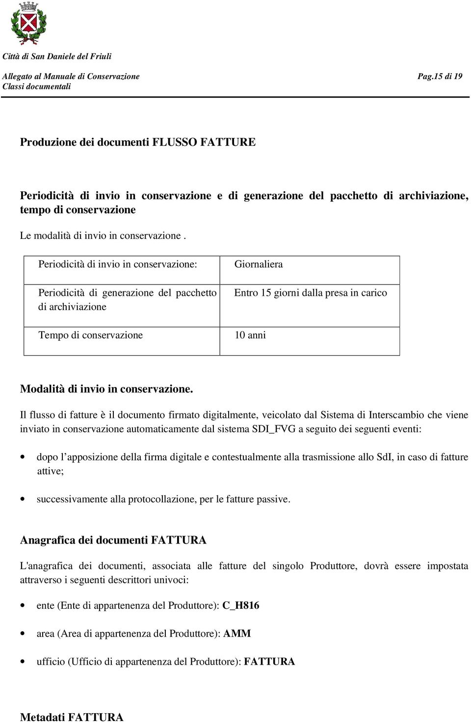 Periodicità di invio in conservazione: Periodicità di generazione del pacchetto di archiviazione Tempo di conservazione Giornaliera Entro 15 giorni dalla presa in carico 10 anni Modalità di invio in 