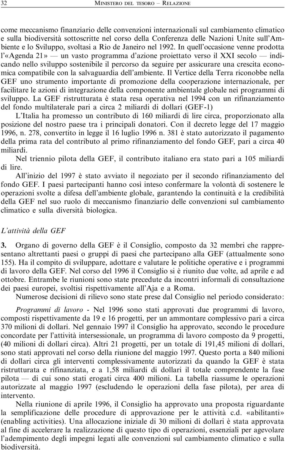 In quell occasione venne prodotta l «Agenda 21» un vasto programma d azione proiettato verso il XXI secolo indicando nello sviluppo sostenibile il percorso da seguire per assicurare una crescita