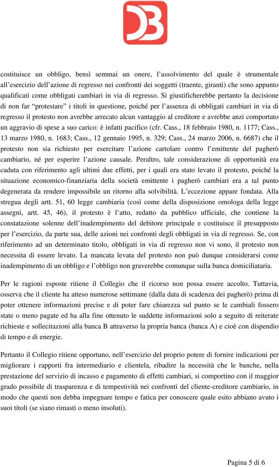 Si giustificherebbe pertanto la decisione di non far protestare i titoli in questione, poiché per l assenza di obbligati cambiari in via di regresso il protesto non avrebbe arrecato alcun vantaggio