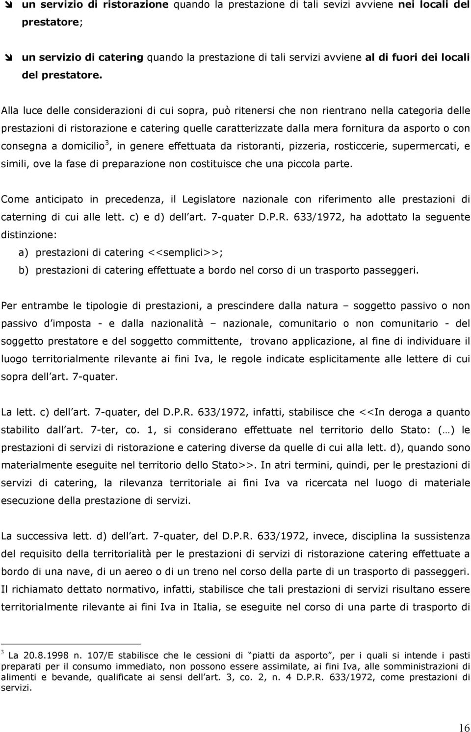 Alla luce delle considerazioni di cui sopra, può ritenersi che non rientrano nella categoria delle prestazioni di ristorazione e catering quelle caratterizzate dalla mera fornitura da asporto o con