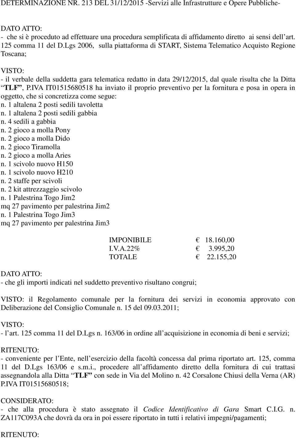 Lgs 2006, sulla piattaforma di START, Sistema Telematico Acquisto Regione Toscana; VISTO: - il verbale della suddetta gara telematica redatto in data 29/12/2015, dal quale risulta che la Ditta TLF, P.