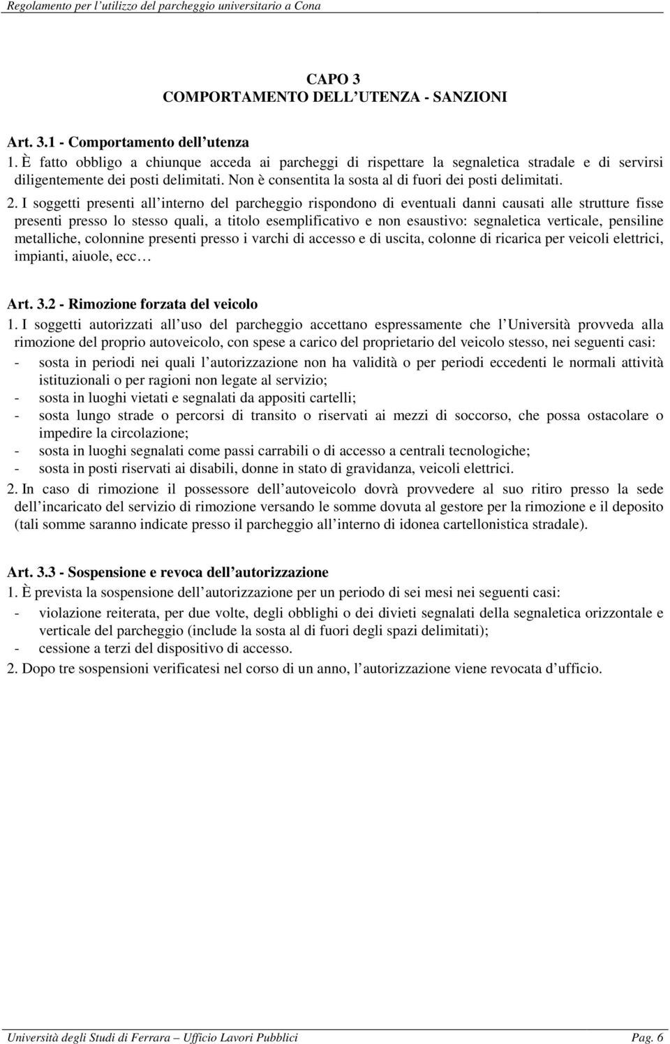 I soggetti presenti all interno del parcheggio rispondono di eventuali danni causati alle strutture fisse presenti presso lo stesso quali, a titolo esemplificativo e non esaustivo: segnaletica