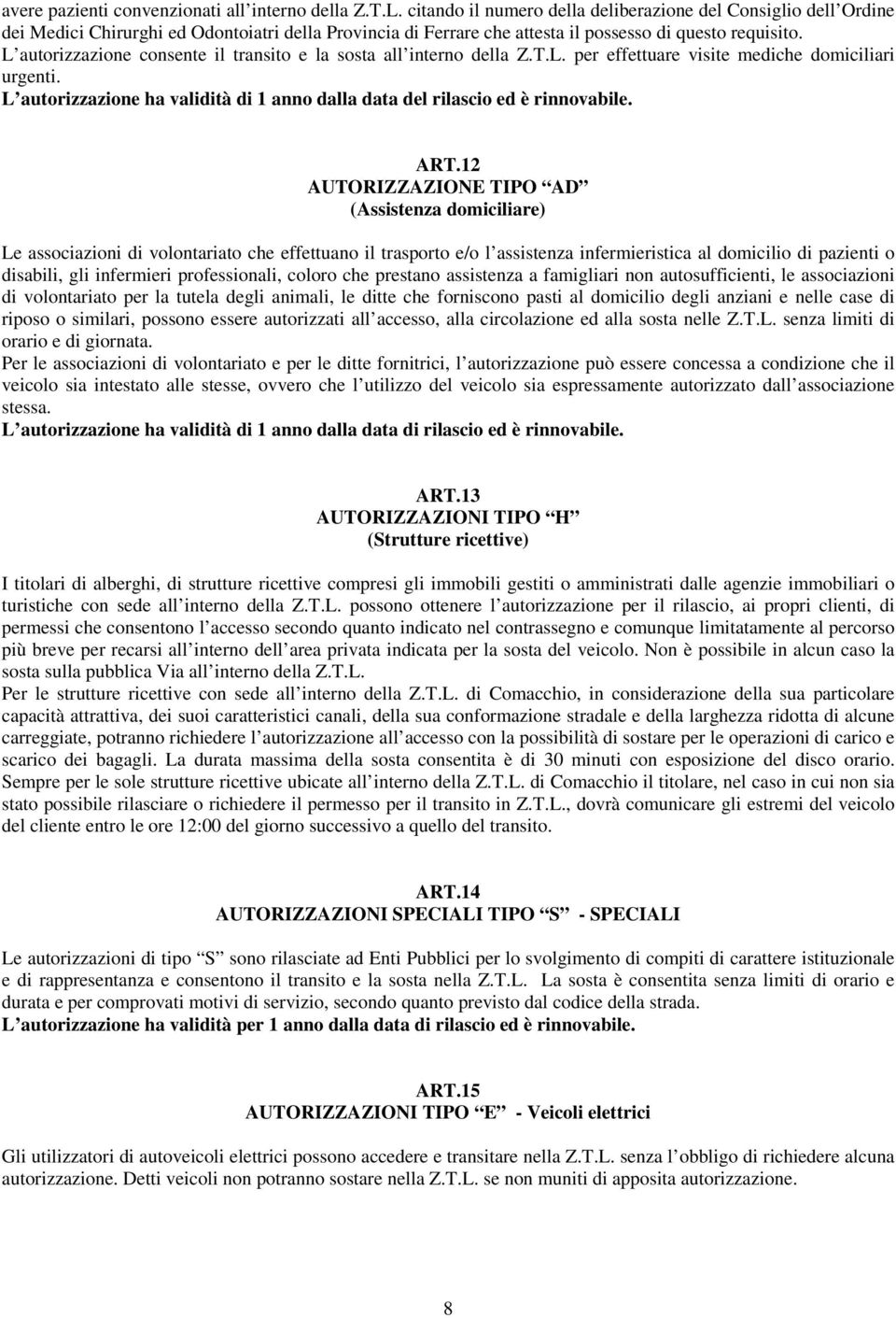 L autorizzazione consente il transito e la sosta all interno della Z.T.L. per effettuare visite mediche domiciliari urgenti.