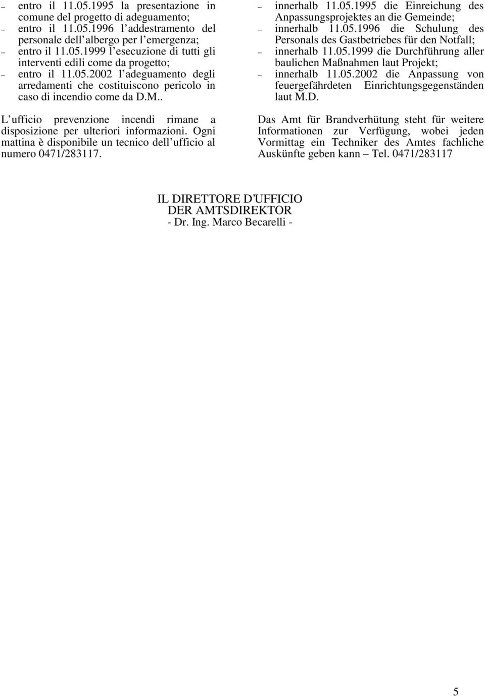 Ogni mattina è disponibile un tecnico dell ufficio al numero 0471/283117. innerhalb 11.05.1995 die Einreichung des Anpassungsprojektes an die Gemeinde; innerhalb 11.05.1996 die Schulung des Personals des Gastbetriebes für den Notfall; innerhalb 11.