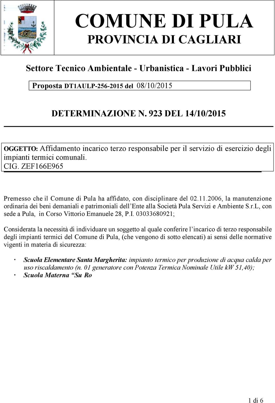 ZEF166E965 Premesso che il Comune di Pula ha affidato, con disciplinare del 02.11.2006, la manutenzione ordinaria dei beni demaniali e patrimoniali dell Ente alla Società Pula Servizi e Ambiente S.r.L, con sede a Pula, in Corso Vittorio Emanuele 28, P.