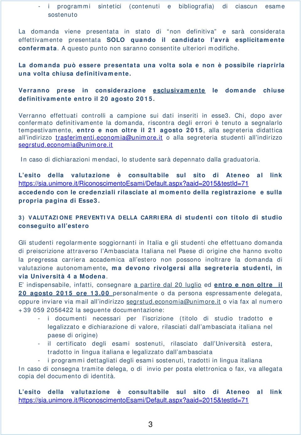 La domanda può essere presentata una volta sola e non è possibile riaprirla una volta chiusa definitivamente.