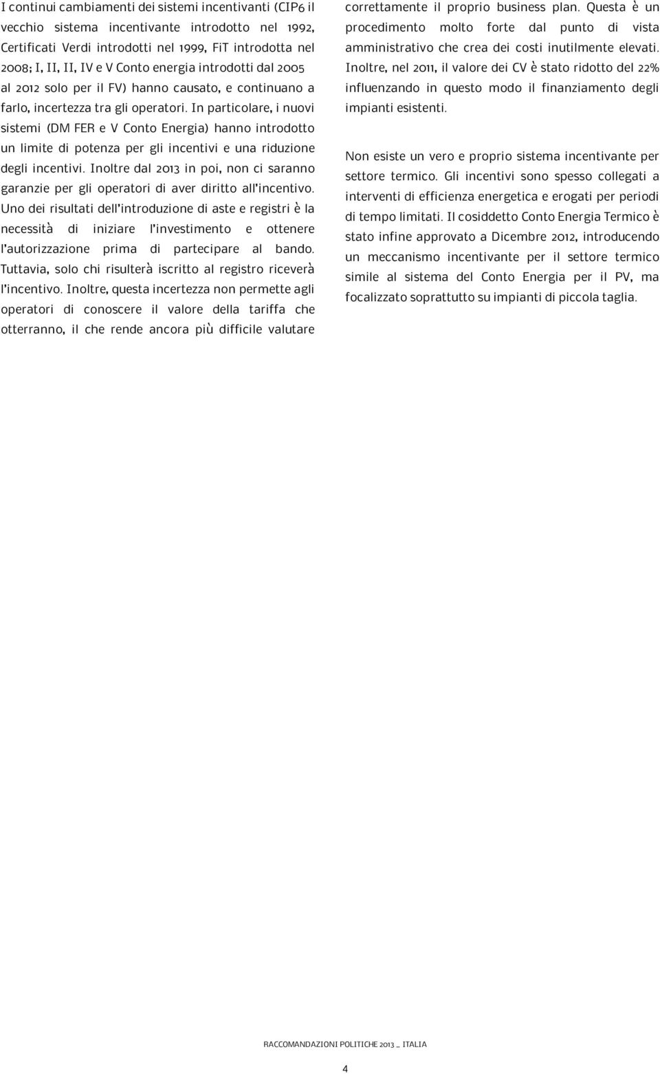 In particolare, i nuovi sistemi (DM FER e V Conto Energia) hanno introdotto un limite di potenza per gli incentivi e una riduzione degli incentivi.