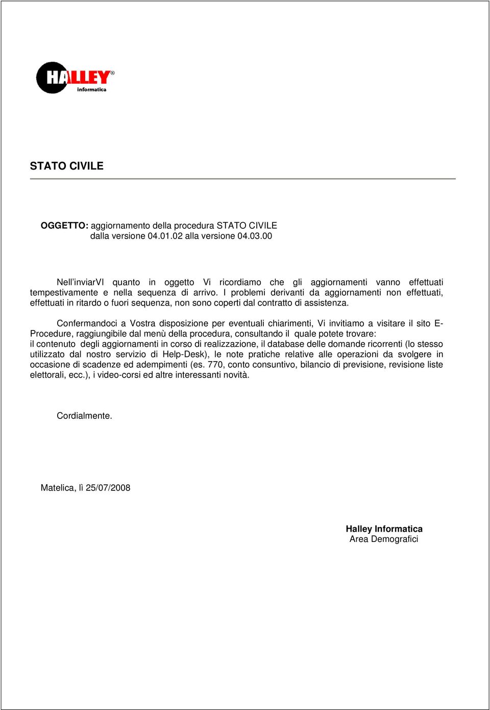 I problemi derivanti da aggiornamenti non effettuati, effettuati in ritardo o fuori sequenza, non sono coperti dal contratto di assistenza.