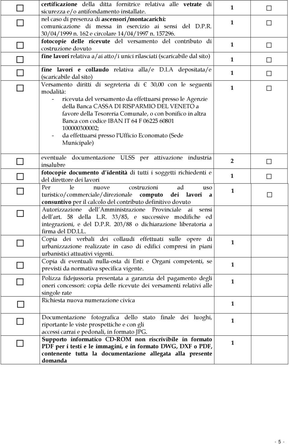 fotocopie delle ricevute del versamento del contributo di costruzione dovuto fine lavori relativa a/ai atto/i unici rilasciati (scaricabile dal sito) fine lavori e collaudo relativa alla/e D.I.