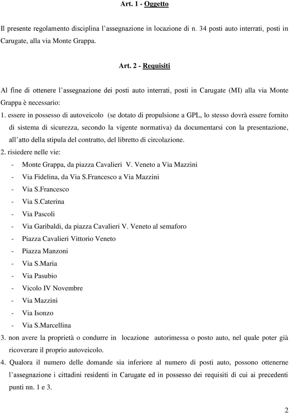 essere in possesso di autoveicolo (se dotato di propulsione a GPL, lo stesso dovrà essere fornito di sistema di sicurezza, secondo la vigente normativa) da documentarsi con la presentazione, all atto