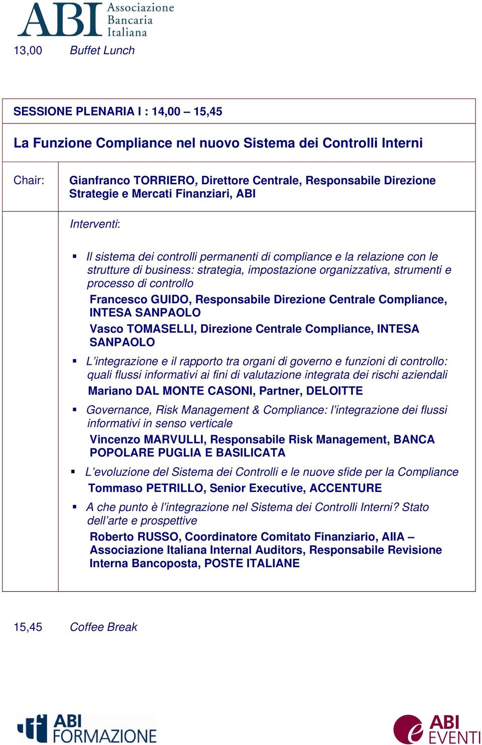 GUIDO, Responsabile Direzione Centrale Compliance, INTESA SANPAOLO Vasco TOMASELLI, Direzione Centrale Compliance, INTESA SANPAOLO L integrazione e il rapporto tra organi di governo e funzioni di