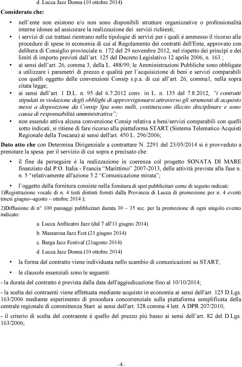 servizi di cui trattasi rientrano nelle tipologie di servizi per i quali è ammesso il ricorso alle procedure di spese in economia di cui al Regolamento dei contratti dell'ente, approvato con delibera