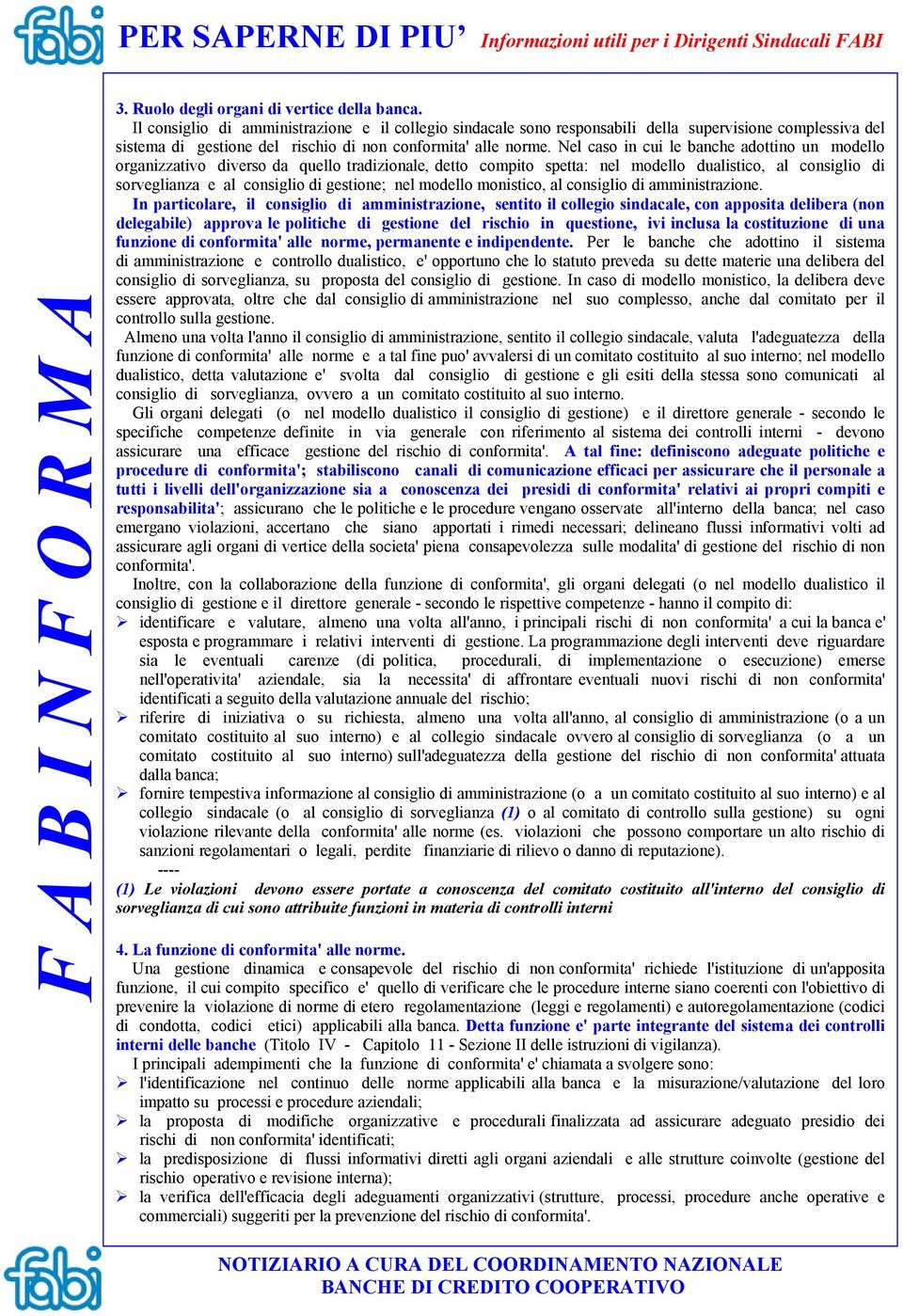 Nel caso in cui le banche adottino un modello organizzativo diverso da quello tradizionale, detto compito spetta: nel modello dualistico, al consiglio di sorveglianza e al consiglio di gestione; nel