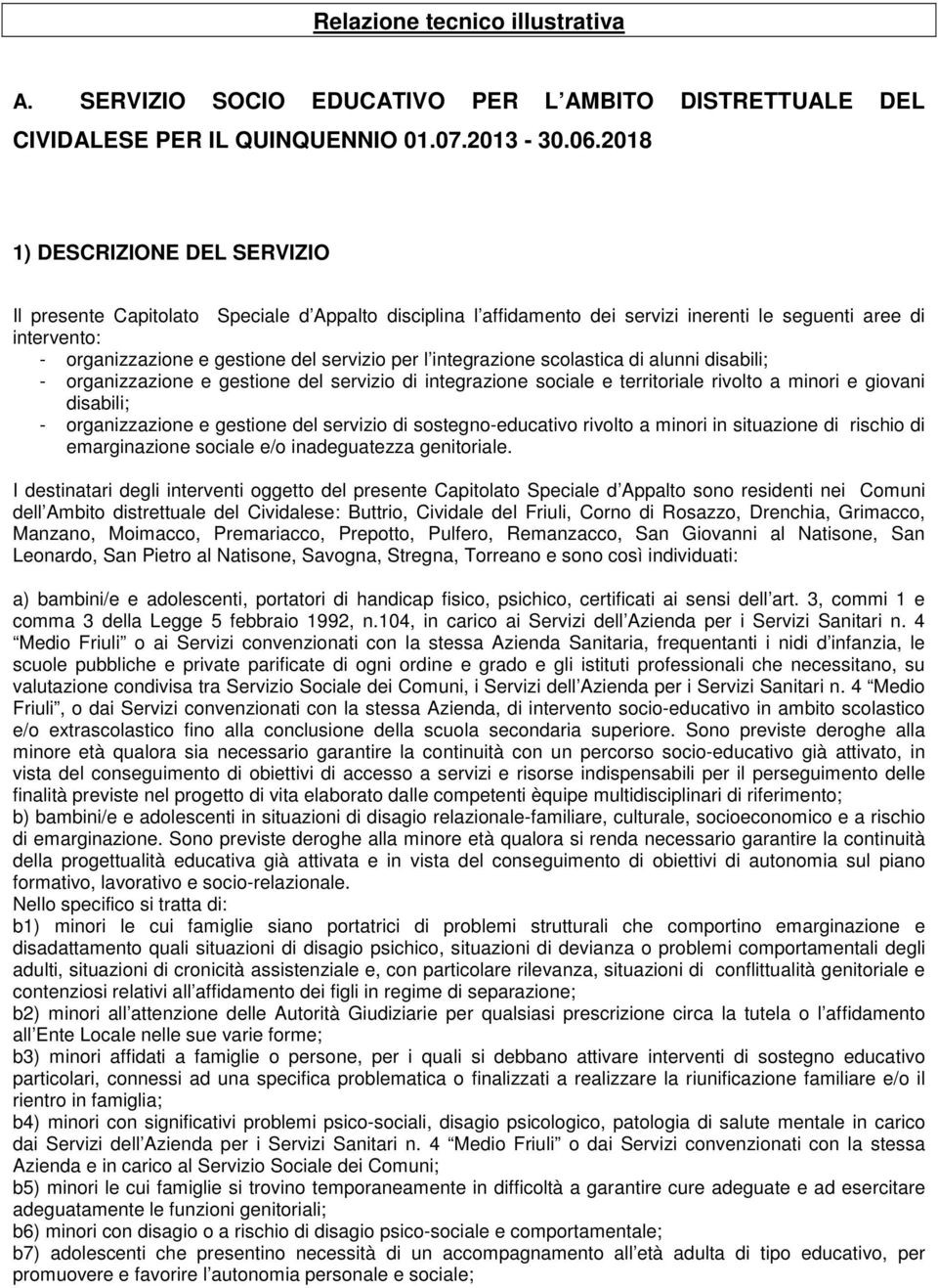 integrazione scolastica di alunni disabili; - organizzazione e gestione del servizio di integrazione sociale e territoriale rivolto a minori e giovani disabili; - organizzazione e gestione del