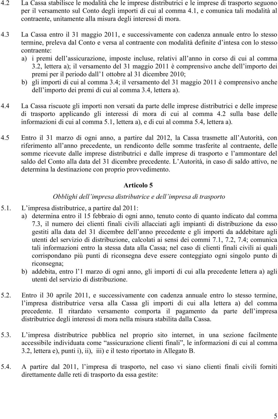 3 La Cassa entro il 31 maggio 2011, e successivamente con cadenza annuale entro lo stesso termine, preleva dal Conto e versa al contraente con modalità definite d intesa con lo stesso contraente: a)