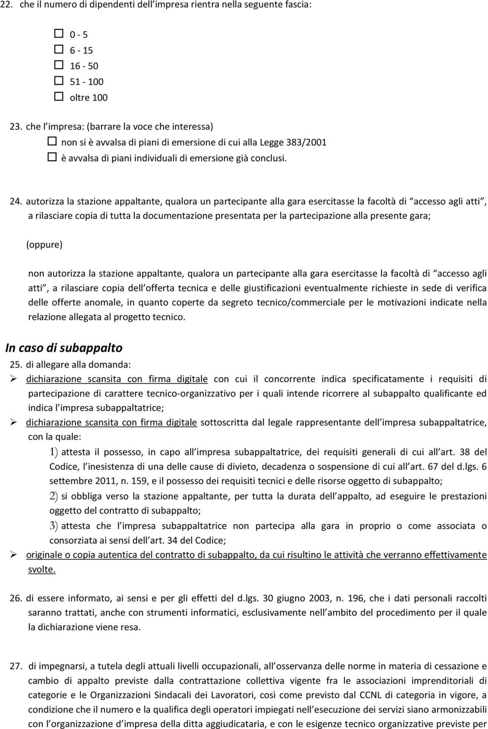 autorizza la stazione appaltante, qualora un partecipante alla gara esercitasse la facoltà di accesso agli atti, a rilasciare copia di tutta la documentazione presentata per la partecipazione alla