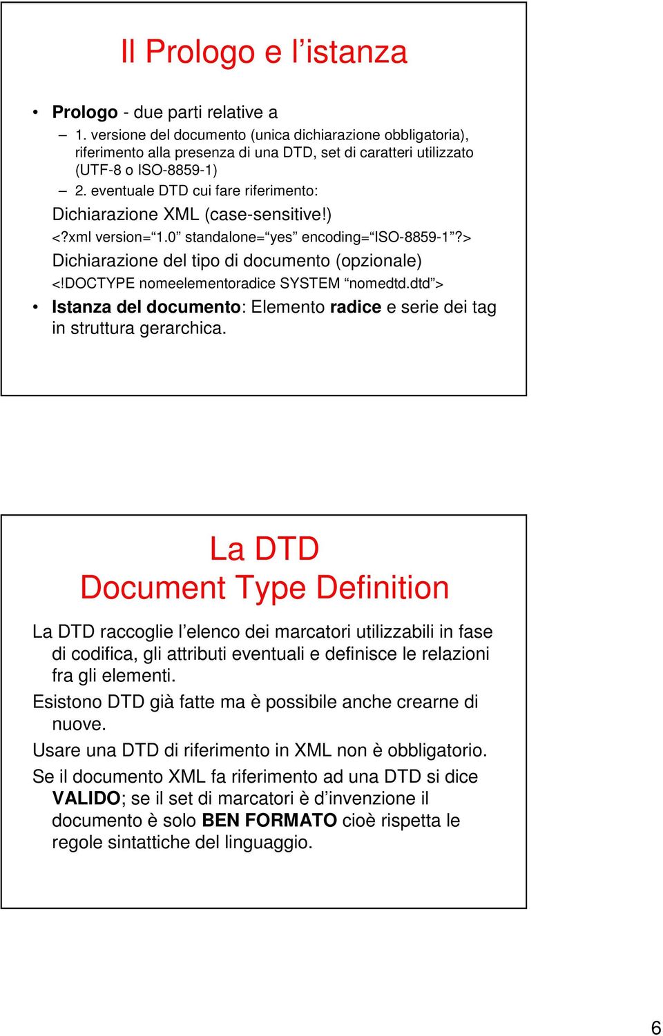 eventuale DTD cui fare riferimento: Dichiarazione XML (case-sensitive!) <?xml version= 1.0 standalone= yes encoding= ISO-8859-1?> Dichiarazione del tipo di documento (opzionale) <!