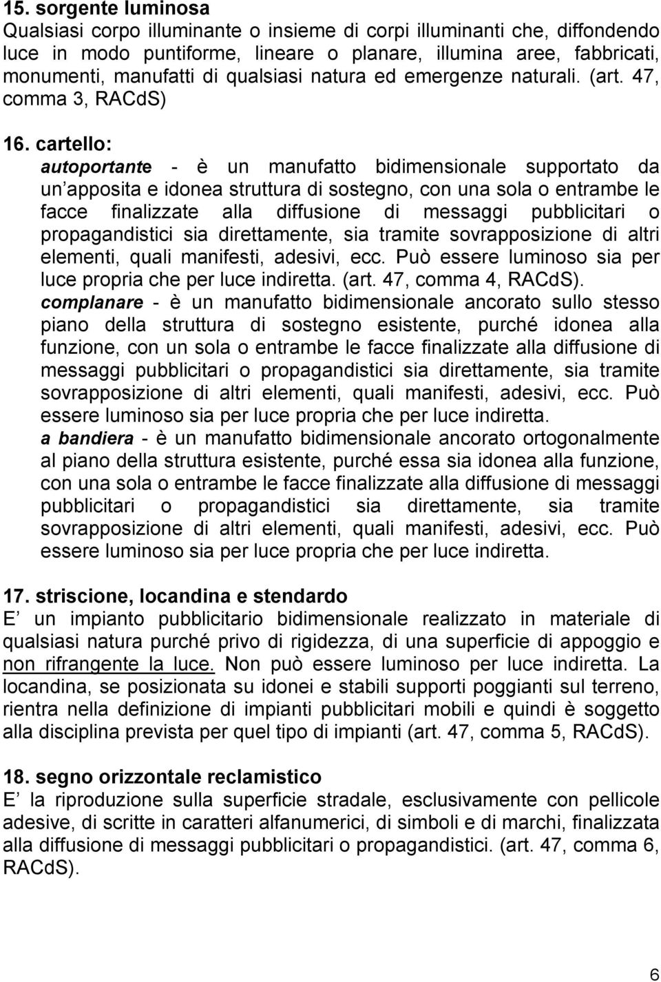 cartello: autoportante - è un manufatto bidimensionale supportato da un apposita e idonea struttura di sostegno, con una sola o entrambe le facce finalizzate alla diffusione di messaggi pubblicitari