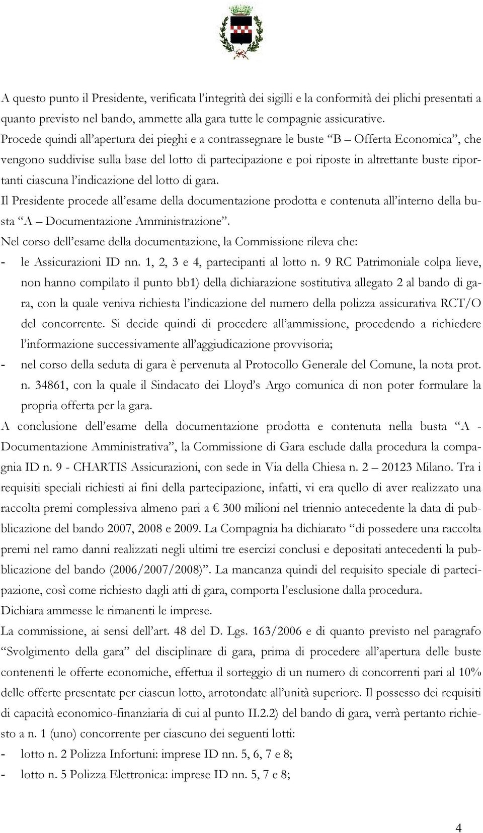 ciascuna l indicazione del lotto di gara. Il Presidente procede all esame della documentazione prodotta e contenuta all interno della busta A Documentazione Amministrazione.