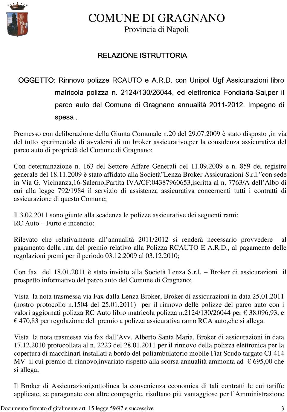 2009 è stato disposto,in via del tutto sperimentale di avvalersi di un broker assicurativo,per la consulenza assicurativa del parco auto di proprietà del Comune di Gragnano; Con determinazione n.