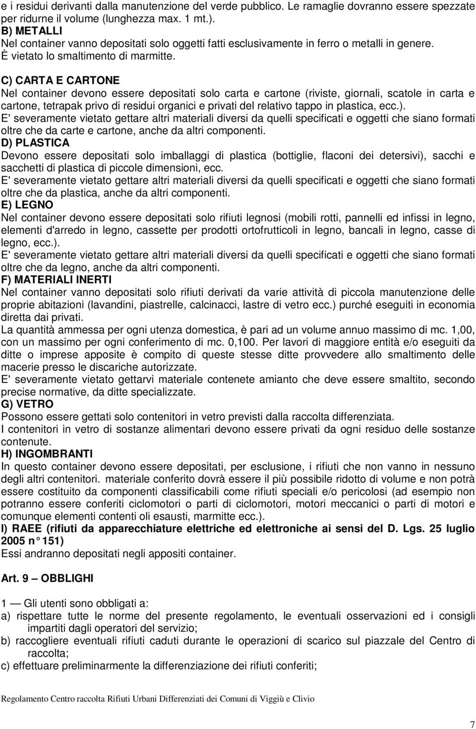 C) CARTA E CARTONE Nel container devono essere depositati solo carta e cartone (riviste, giornali, scatole in carta e cartone, tetrapak privo di residui organici e privati del relativo tappo in