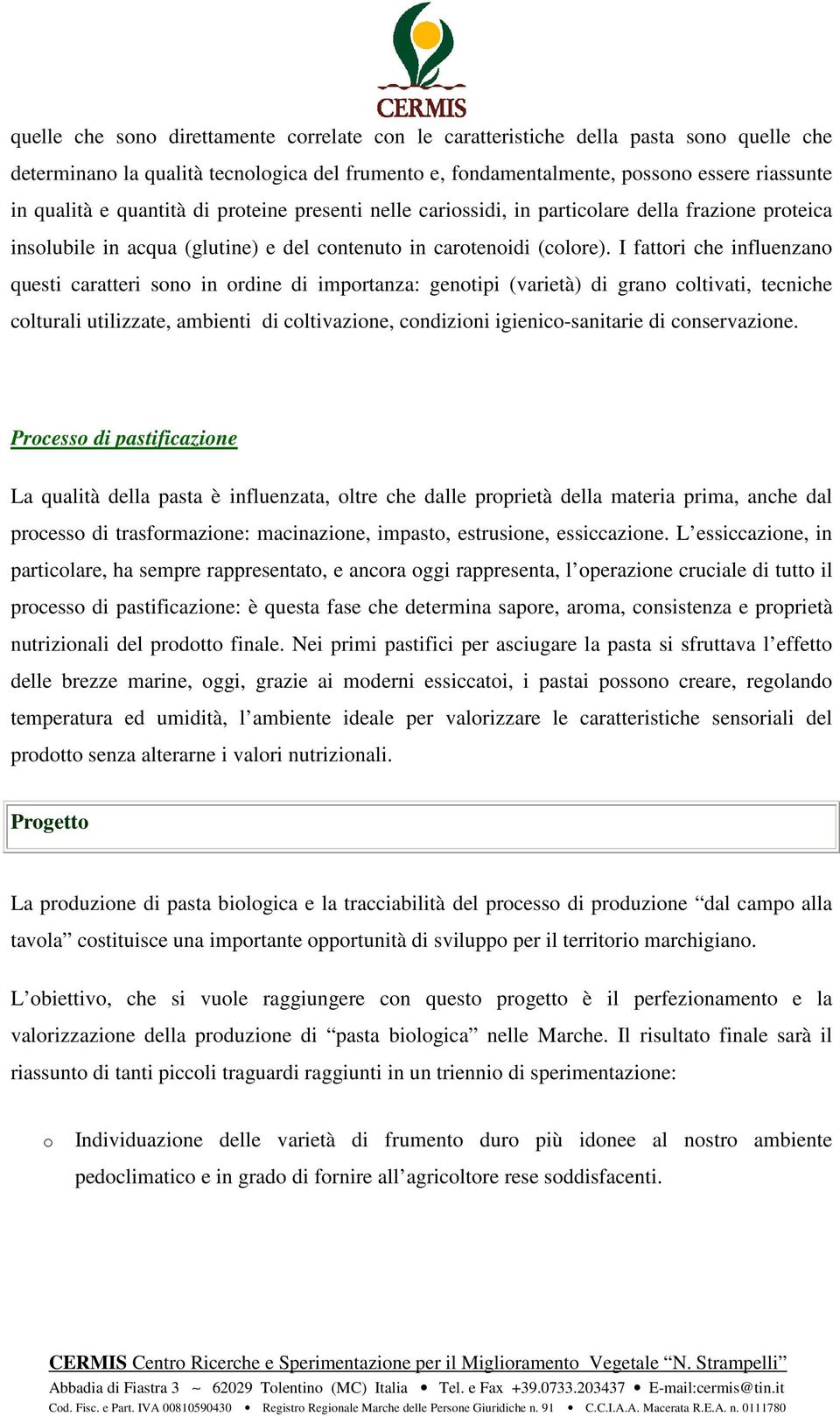 I fattori che influenzano questi caratteri sono in ordine di importanza: genotipi (varietà) di grano coltivati, tecniche colturali utilizzate, ambienti di coltivazione, condizioni igienico-sanitarie