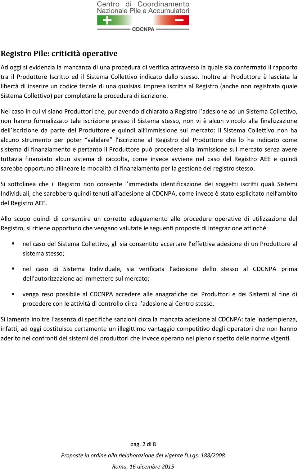 Inoltre al Produttore è lasciata la libertà di inserire un codice fiscale di una qualsiasi impresa iscritta al Registro (anche non registrata quale Sistema Collettivo) per completare la procedura di