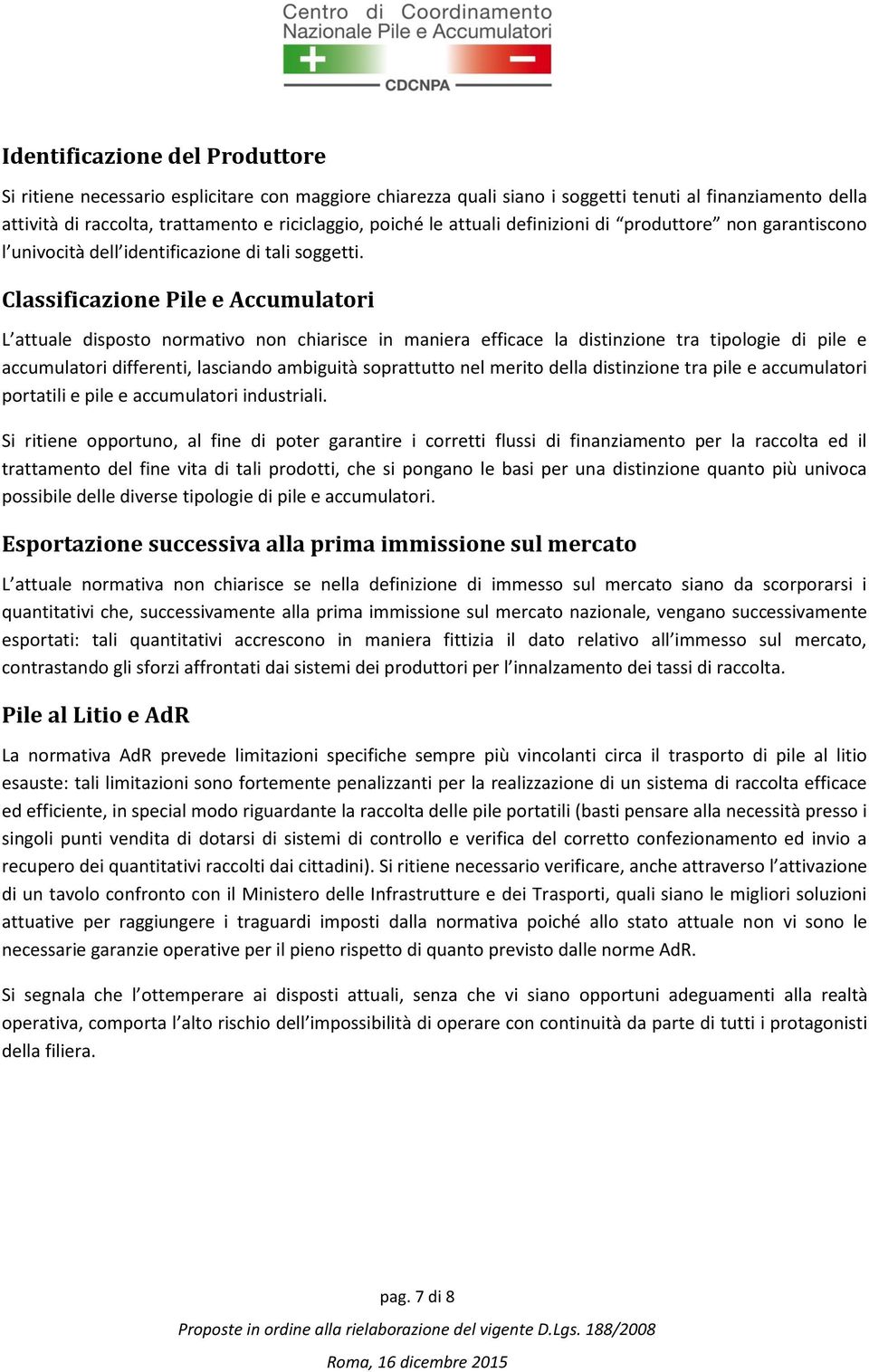 Classificazione Pile e Accumulatori L attuale disposto normativo non chiarisce in maniera efficace la distinzione tra tipologie di pile e accumulatori differenti, lasciando ambiguità soprattutto nel