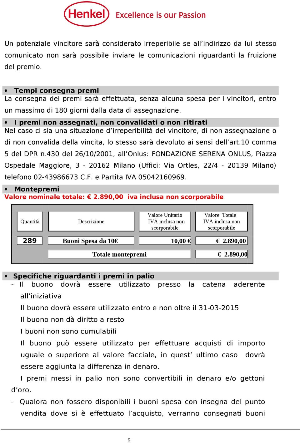 I premi non assegnati, non convalidati o non ritirati Nel caso ci sia una situazione d irreperibilità del vincitore, di non assegnazione o di non convalida della vincita, lo stesso sarà devoluto ai