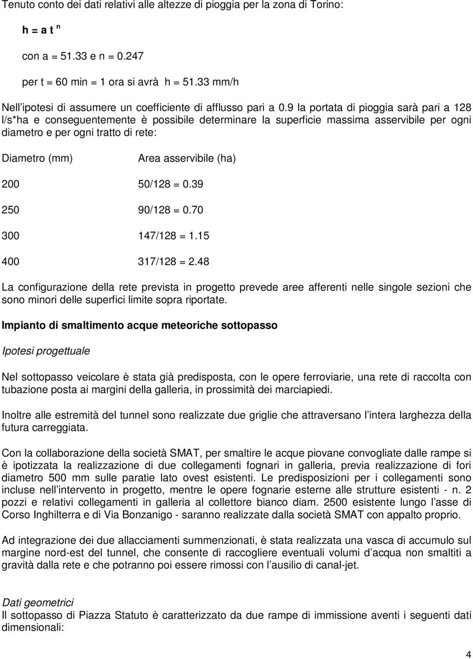 9 la portata di pioggia sarà pari a 128 l/s*ha e conseguentemente è possibile determinare la superficie massima asservibile per ogni diametro e per ogni tratto di rete: Diametro (mm) Area asservibile