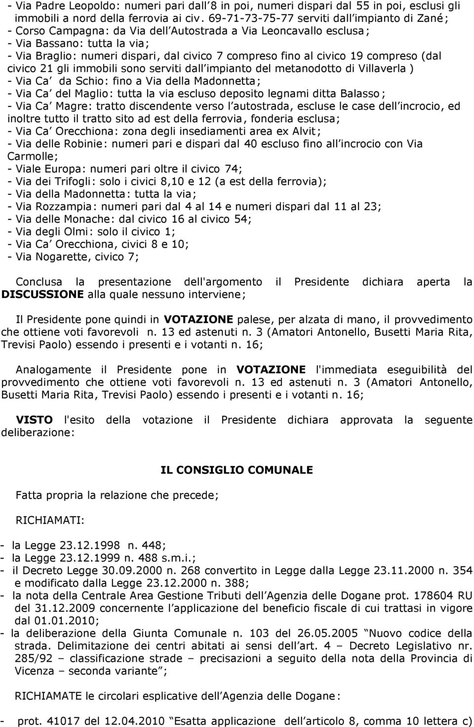 fino al civico 19 compreso (dal civico 21 gli immobili sono serviti dall impianto del metanodotto di Villaverla ) - Via Ca da Schio: fino a Via della Madonnetta; - Via Ca del Maglio: tutta la via