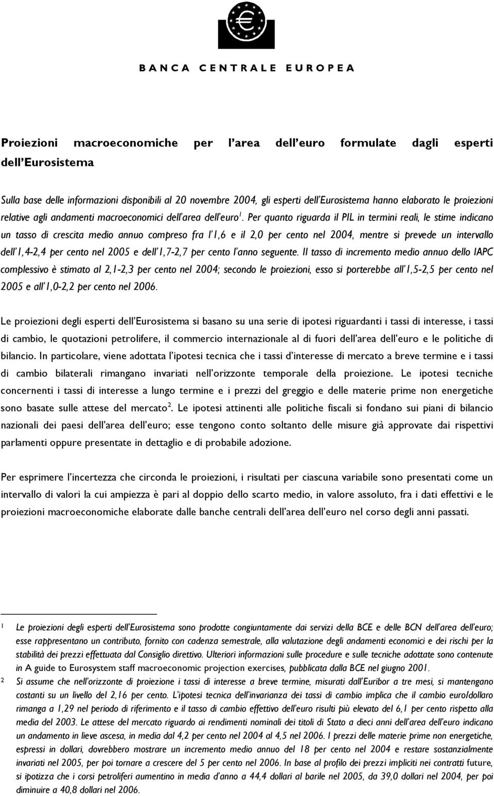 Per quanto riguarda il PIL in termini reali, le stime indicano un tasso di crescita medio annuo compreso fra l 1,6 e il 2,0 per cento nel 2004, mentre si prevede un intervallo dell 1,4-2,4 per cento