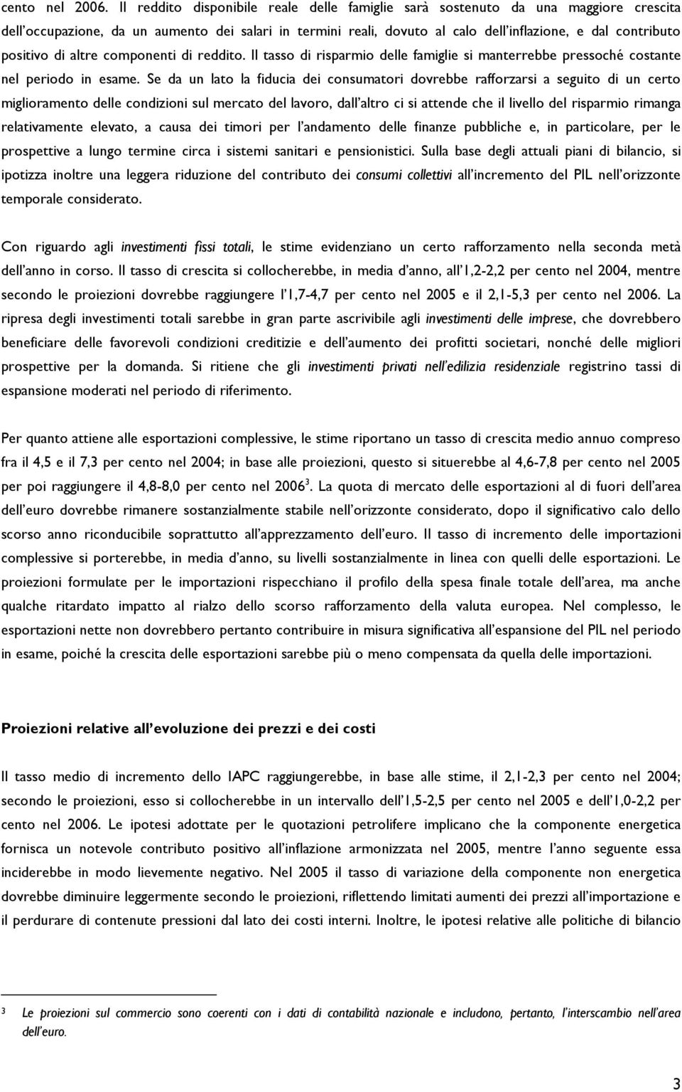 positivo di altre componenti di reddito. Il tasso di risparmio delle famiglie si manterrebbe pressoché costante nel periodo in esame.