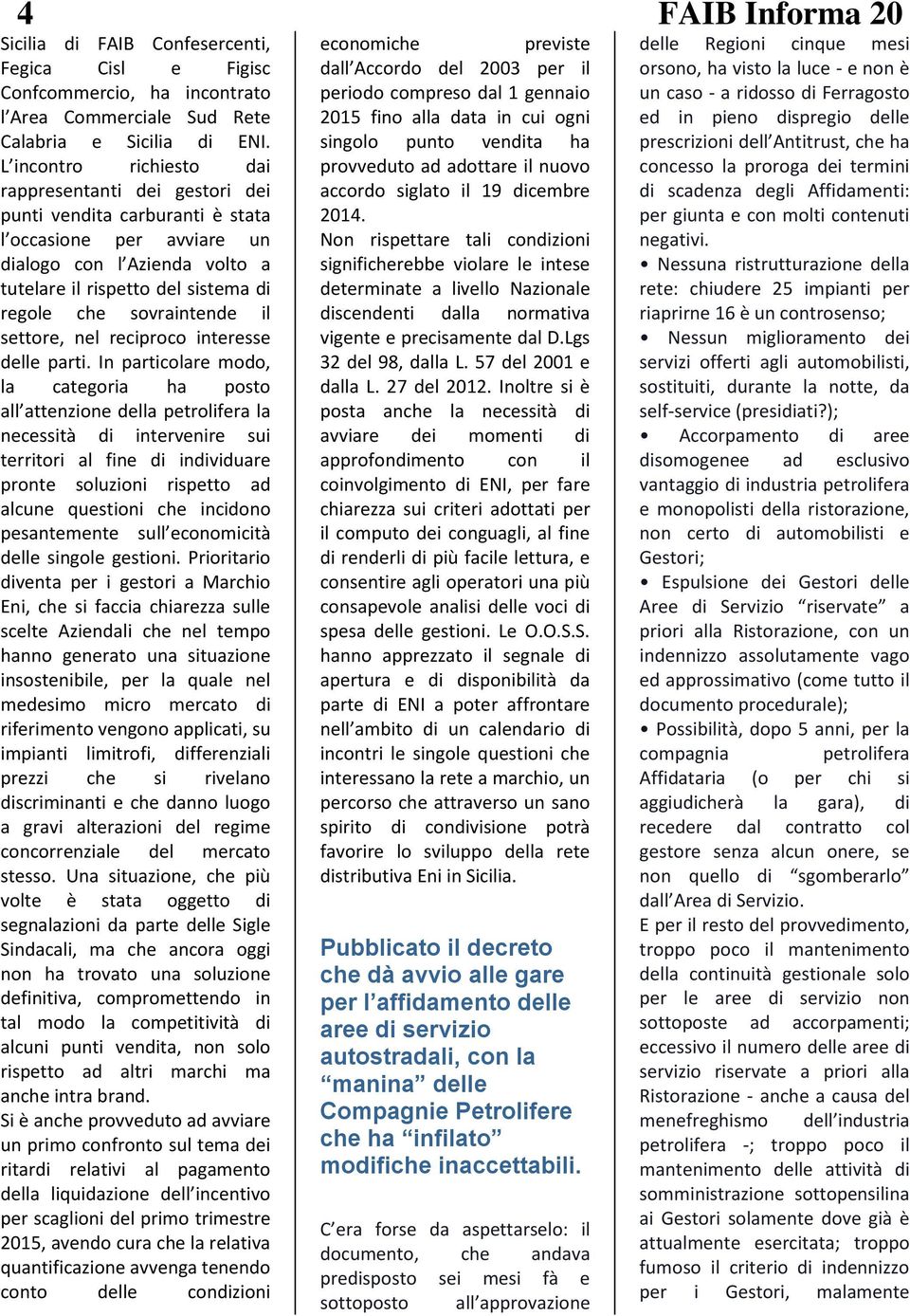 In particolare modo, la categoria ha posto all attenzione della petrolifera la necessità di intervenire sui territori al fine di individuare pronte soluzioni rispetto ad alcune questioni che incidono