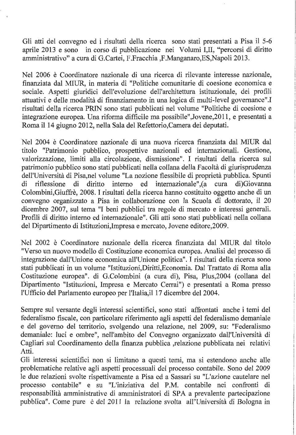 Nel 2006 t: Coordinatore nazionale di una ricerca di rilevante interesse nazionale, finanziata dal MUR, in materia di "Politiche comunitarie di coesione economica e sociale.