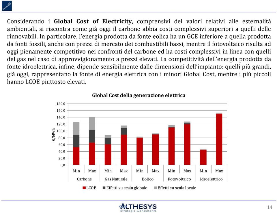 In particolare, l energia prodotta da fonte eolica ha un GCE inferiore a quella prodotta da fonti fossili, anche con prezzi di mercato dei combustibili bassi, mentre il fotovoltaico risulta ad oggi