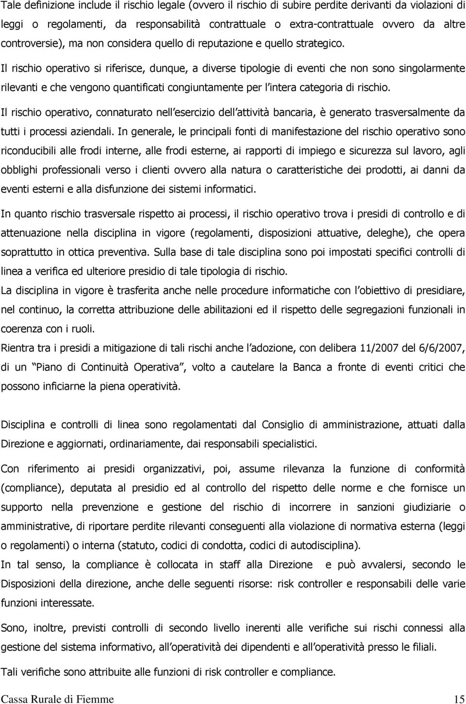 Il rischio operativo si riferisce, dunque, a diverse tipologie di eventi che non sono singolarmente rilevanti e che vengono quantificati congiuntamente per l intera categoria di rischio.