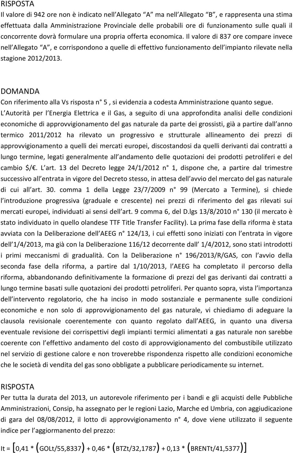 Il valore di 837 ore compare invece nell Allegato A, e corrispondono a quelle di effettivo funzionamento dell impianto rilevate nella stagione 2012/2013.