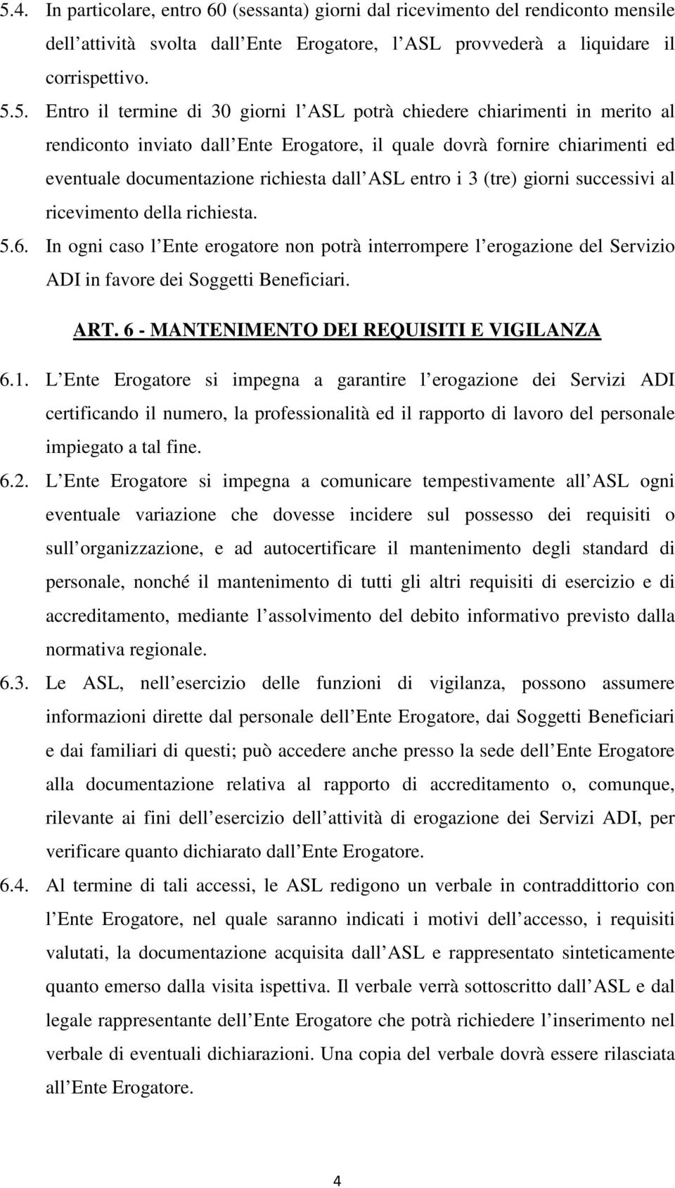 giorni successivi al ricevimento della richiesta. 5.6. In ogni caso l Ente erogatore non potrà interrompere l erogazione del Servizio ADI in favore dei Soggetti Beneficiari. ART.