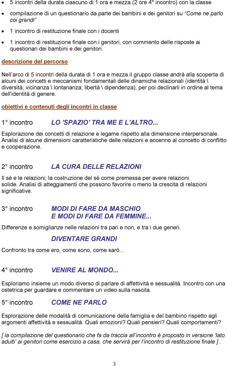 descrizione del percorso Nell arco di 5 incontri della durata di 1 ora e mezza il gruppo classe andrà alla scoperta di alcuni dei concetti e meccanismi fondamentali delle dinamiche relazionali