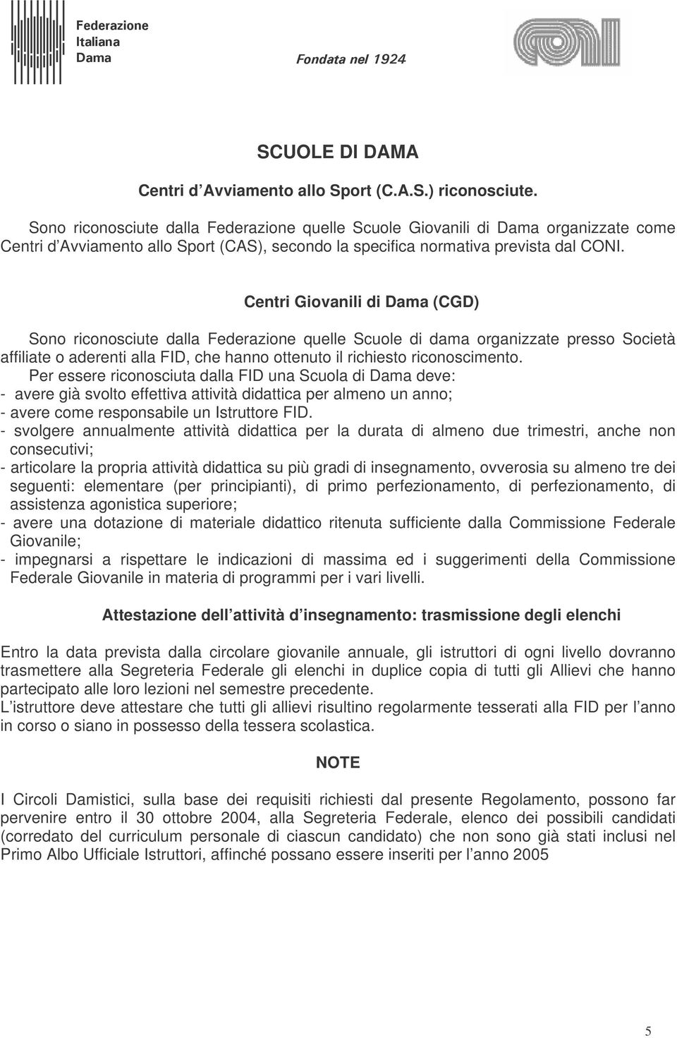 Centri Giovanili di Dama (CGD) Sono riconosciute dalla Federazione quelle Scuole di dama organizzate presso Società affiliate o aderenti alla FID, che hanno ottenuto il richiesto riconoscimento.