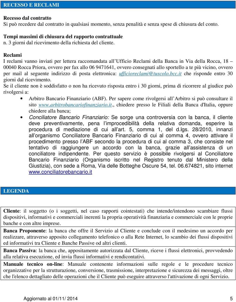 Reclami I reclami vanno inviati per lettera raccomandata all Ufficio Reclami della Banca in Via della Rocca, 18 00040 Rocca Priora, ovvero per fax allo 06 9471641, ovvero consegnati allo sportello a