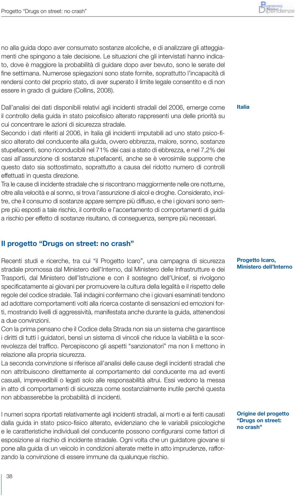 Numerose spiegazioni sono state fornite, soprattutto l incapacità di rendersi conto del proprio stato, di aver superato il limite legale consentito e di non essere in grado di guidare (Collins, 2008).