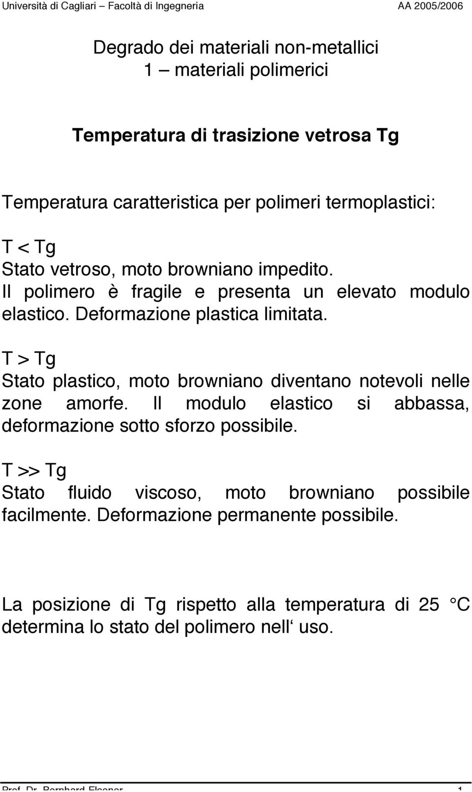 T > Tg Stato plastico, moto browniano diventano notevoli nelle zone amorfe. Il modulo elastico si abbassa, deformazione sotto sforzo possibile.